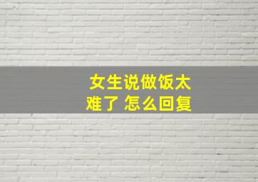 女生说做饭太难了 怎么回复